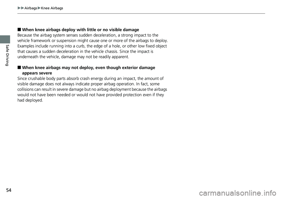 HONDA ACCORD SEDAN 2019  Owners Manual (in English) 54
uuAirbags uKnee Airbags
Safe Driving
■When knee airbags de ploy with little or no visible damage
Because the airbag system senses sudden deceleration, a strong impact to the 
vehicle framework or