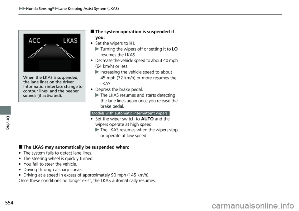 HONDA ACCORD SEDAN 2019  Owners Manual (in English) 554
uuHonda Sensing ®u Lane Keeping Assist System (LKAS)
Driving
■The system operation is suspended if 
you:
• Set the wipers to  HI.
u Turning the wipers off or setting it to  LO 
resumes the LK