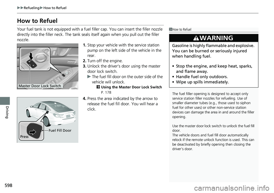 HONDA ACCORD SEDAN 2019  Owners Manual (in English) 598
uuRefueling uHow to Refuel
Driving
How to Refuel
Your fuel tank is not equipped with a fuel filler cap. You can insert the filler nozzle 
directly into the filler neck. The tank seal s itself agai
