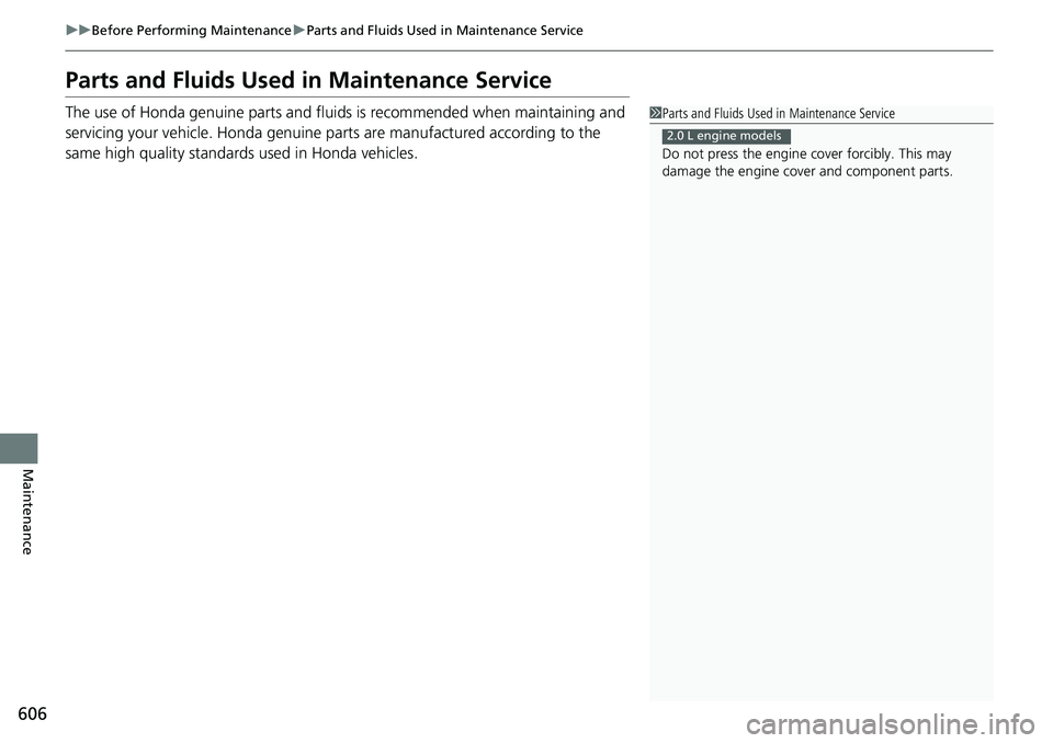 HONDA ACCORD SEDAN 2019  Owners Manual (in English) 606
uuBefore Performing Maintenance uParts and Fluids Used in Maintenance Service
Maintenance
Parts and Fluids Used in Maintenance Service
The use of Honda genuine parts and fluids is recommended when