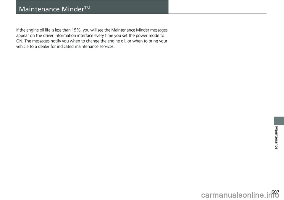 HONDA ACCORD SEDAN 2019  Owners Manual (in English) 607
Maintenance
Maintenance MinderTM
If the engine oil life is less than 15%, you will see the Maintenance Minder messages 
appear on the driver inform ation interface every time you set the power mod