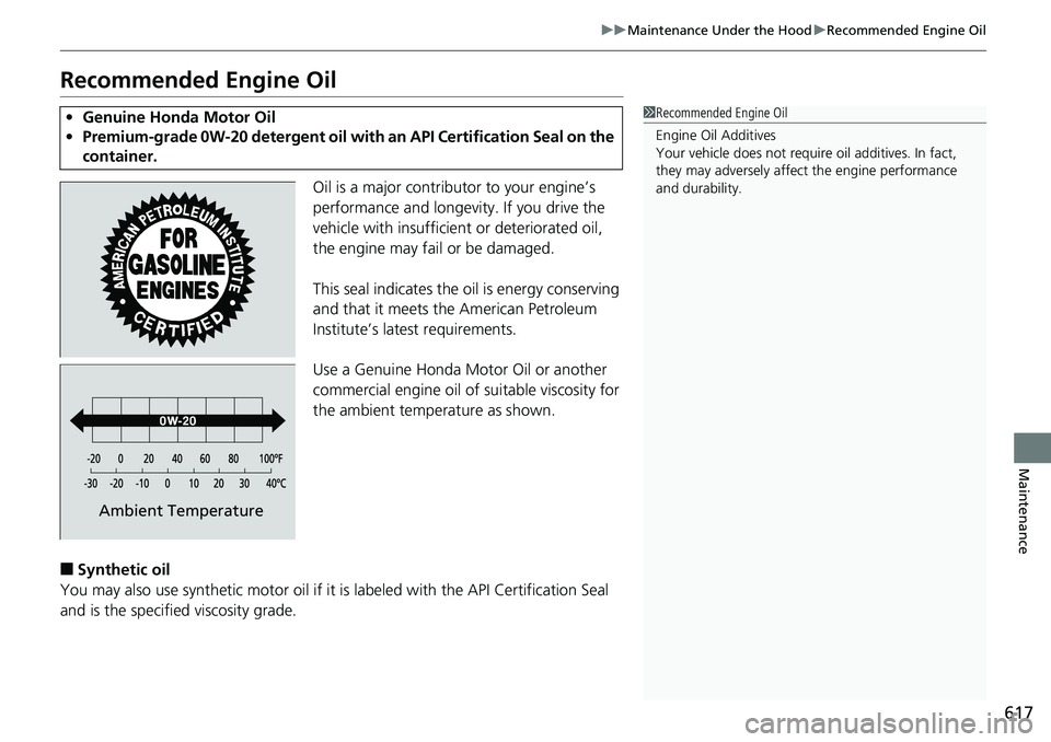 HONDA ACCORD SEDAN 2019  Owners Manual (in English) 617
uuMaintenance Under the Hood uRecommended Engine Oil
Maintenance
Recommended Engine Oil
Oil is a major contributor to your engine’s 
performance and longevity. If you drive the 
vehicle with ins