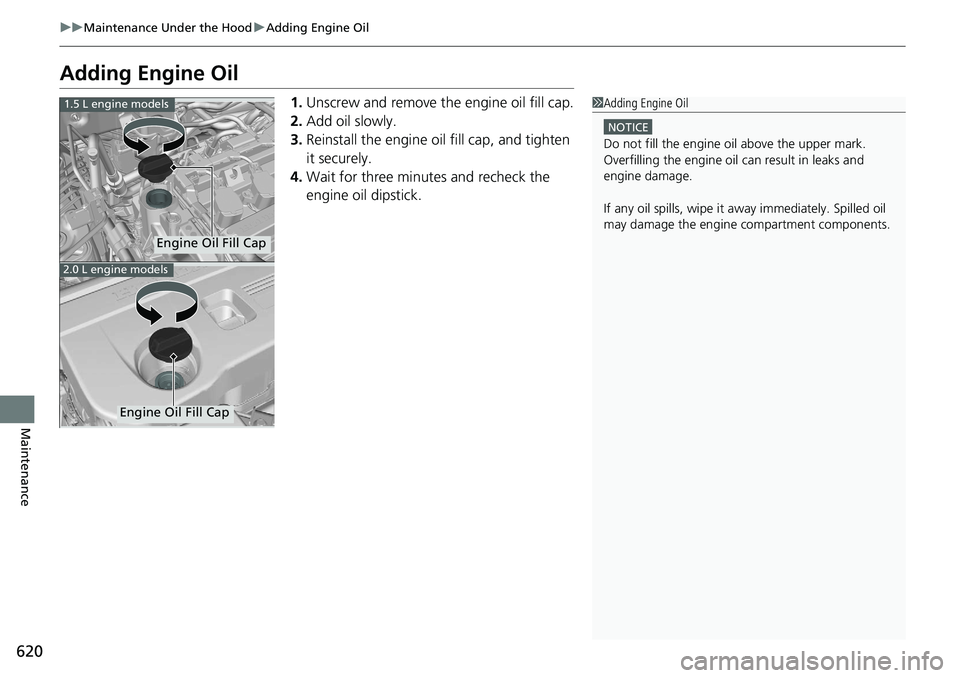 HONDA ACCORD SEDAN 2019  Owners Manual (in English) 620
uuMaintenance Under the Hood uAdding Engine Oil
Maintenance
Adding Engine Oil
1. Unscrew and remove the engine oil fill cap.
2. Add oil slowly.
3. Reinstall the engine oil  fill cap, and tighten 
