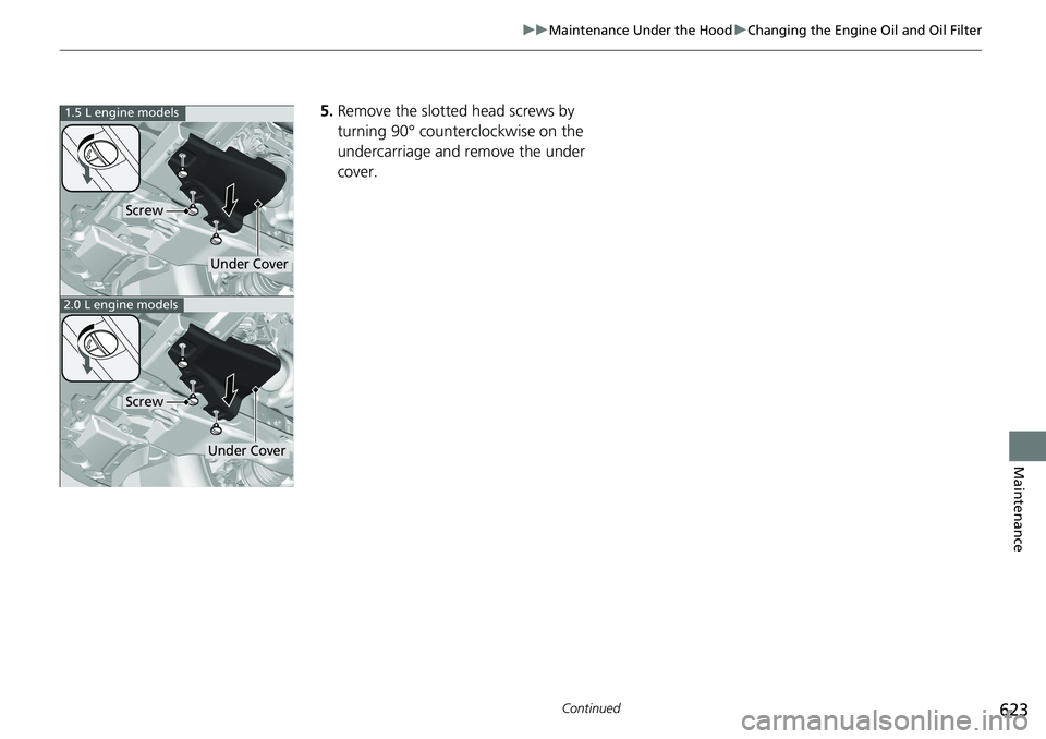 HONDA ACCORD SEDAN 2019  Owners Manual (in English) 623
uuMaintenance Under the Hood uChanging the Engine Oil and Oil Filter
Continued
Maintenance
5. Remove the slotted head screws by 
turning 90° counterc lockwise on the 
undercarriage and remove the