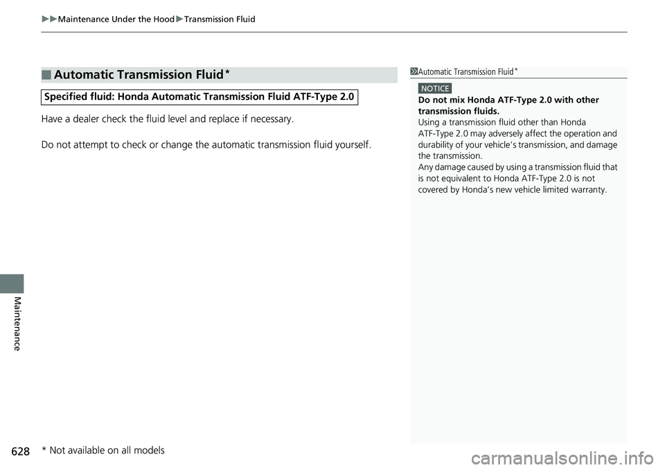 HONDA ACCORD SEDAN 2019  Owners Manual (in English) uuMaintenance Under the Hood uTransmission Fluid
628
Maintenance
Have a dealer check the fluid level and replace if necessary.
Do not attempt to check or change th e automatic transmission fluid yours