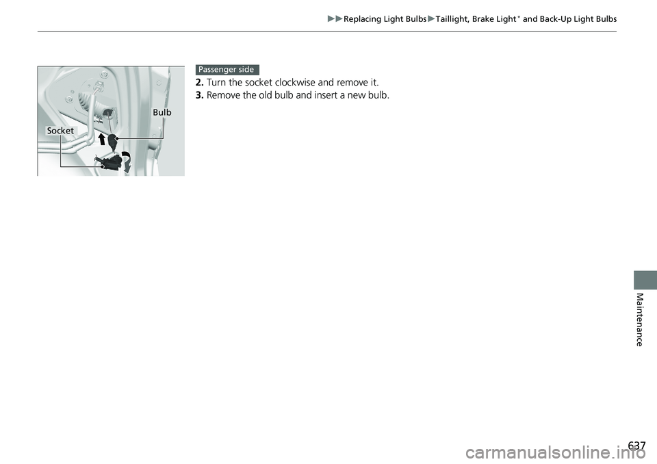 HONDA ACCORD SEDAN 2019  Owners Manual (in English) 637
uuReplacing Light Bulbs uTaillight, Brake Light* and Back-Up Light Bulbs
Maintenance
2. Turn the socket cloc kwise and remove it.
3. Remove the old bulb and insert a new bulb.
Bulb
Socket
Passenge