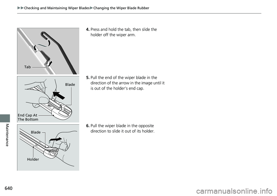 HONDA ACCORD SEDAN 2019  Owners Manual (in English) 640
uuChecking and Maintaining Wiper Blades uChanging the Wiper Blade Rubber
Maintenance
4. Press and hold the tab, then slide the 
holder off the wiper arm.
5. Pull the end of the wiper blade in the 