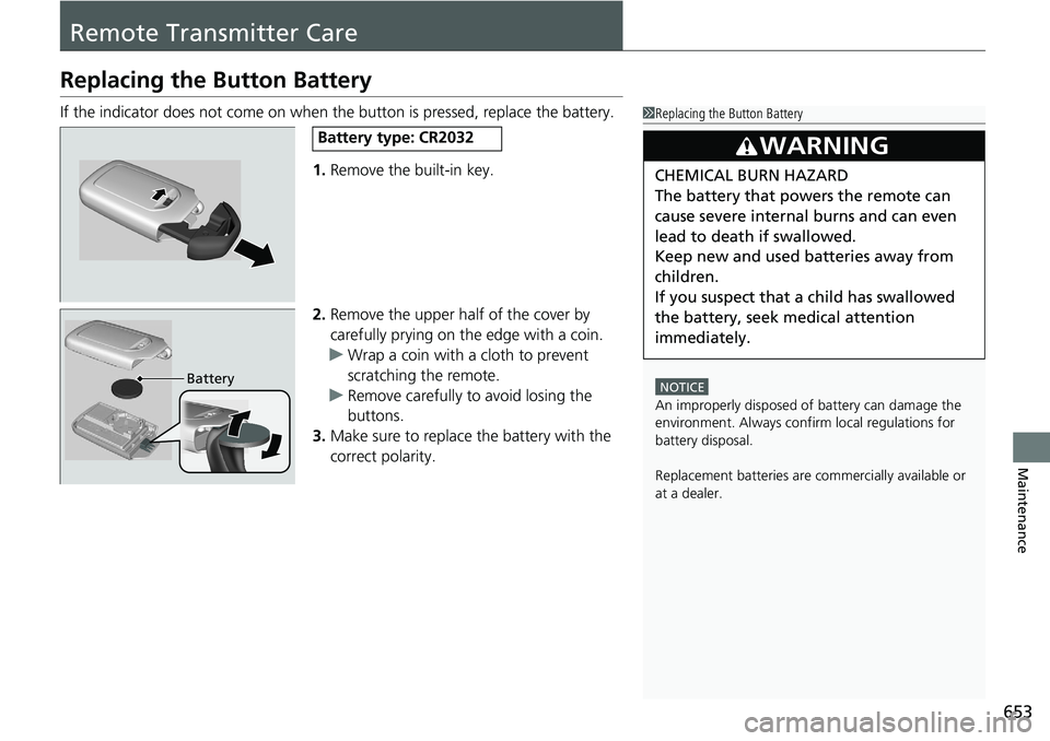 HONDA ACCORD SEDAN 2019  Owners Manual (in English) 653
Maintenance
Remote Transmitter Care
Replacing the Button Battery
If the indicator does not come on when the button is pressed, replace the battery.
1. Remove the built-in key.
2. Remove the upper 