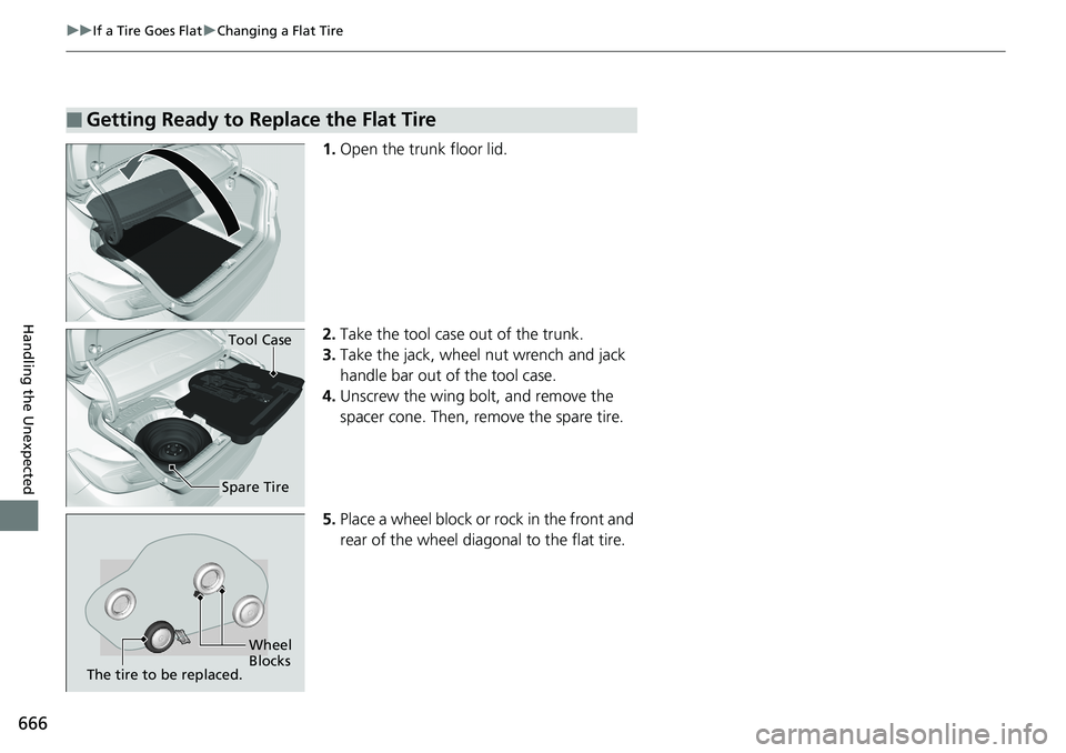 HONDA ACCORD SEDAN 2019  Owners Manual (in English) 666
uuIf a Tire Goes Flat uChanging a Flat Tire
Handling the Unexpected
1. Open the trunk floor lid.
2. Take the tool case out of the trunk.
3. Take the jack, wheel nut wrench and jack 
handle bar out