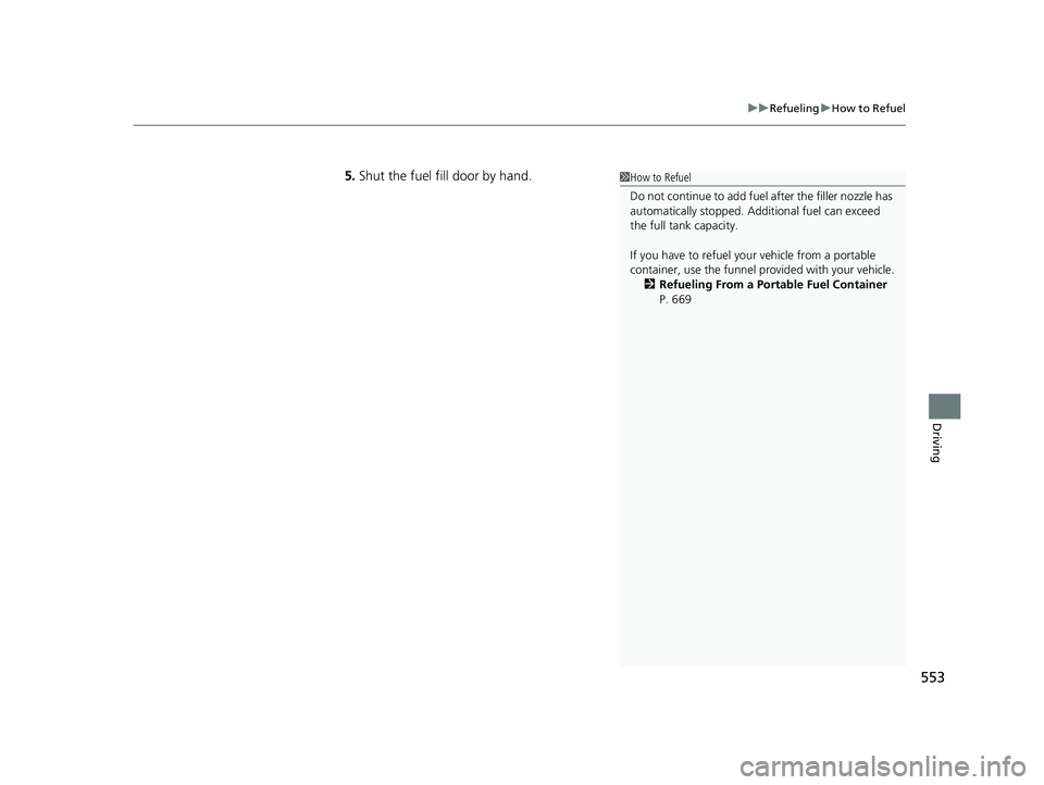 HONDA CIVIC HATCHBACK 2019  Owners Manual (in English) 553
uuRefueling uHow to Refuel
Driving
5. Shut the fuel fill door by hand.1How to Refuel
Do not continue to add fuel  after the filler nozzle has 
automatically stopped. Addi tional fuel can exceed 
t