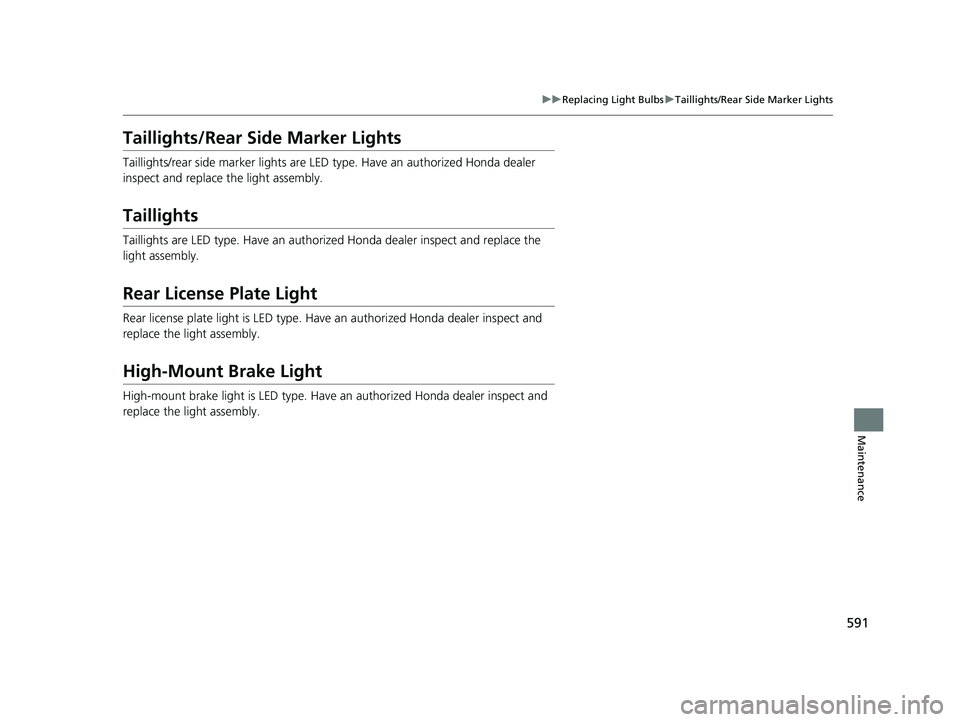 HONDA CIVIC HATCHBACK 2019  Owners Manual (in English) 591
uuReplacing Light Bulbs uTaillights/Rear Side Marker Lights
Maintenance
Taillights/Rear Side Marker Lights
Taillights/rear side marker lights are LED  type. Have an authorized Honda dealer 
inspec