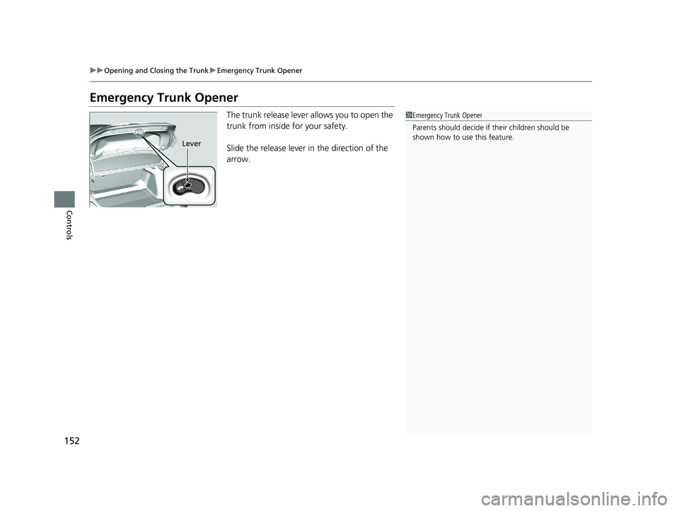 HONDA CIVIC COUPE 2019  Owners Manual (in English) 152
uuOpening and Closing the Trunk uEmergency Trunk Opener
Controls
Emergency Trunk Opener
The trunk release lever allows you to open the 
trunk from inside for your safety.
Slide the release lever i
