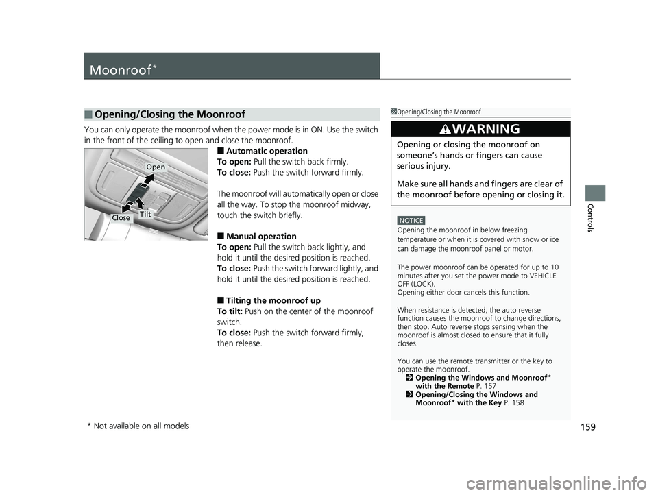 HONDA CIVIC COUPE 2019  Owners Manual (in English) 159
Controls
Moonroof*
You can only operate the moonroof when the power mode is in ON. Use the switch 
in the front of the ceiling to  open and close the moonroof.
■Automatic operation
To open:  Pul