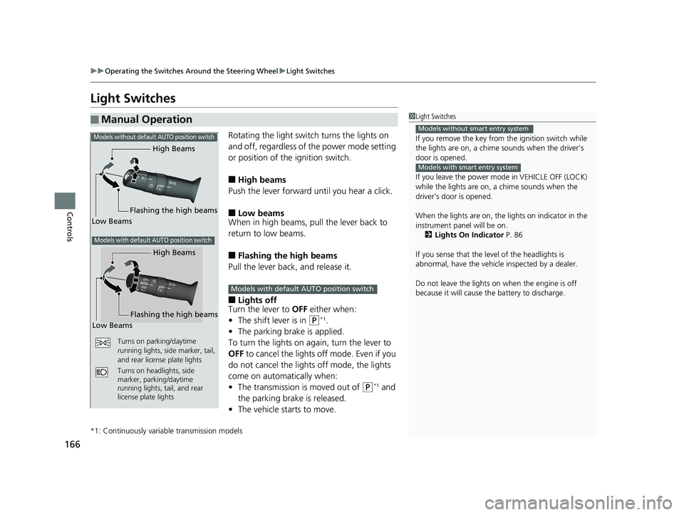 HONDA CIVIC COUPE 2019  Owners Manual (in English) 166
uuOperating the Switches Around the Steering Wheel uLight Switches
Controls
Light Switches
Rotating the light switch turns the lights on 
and off, regardless of the power mode setting 
or position