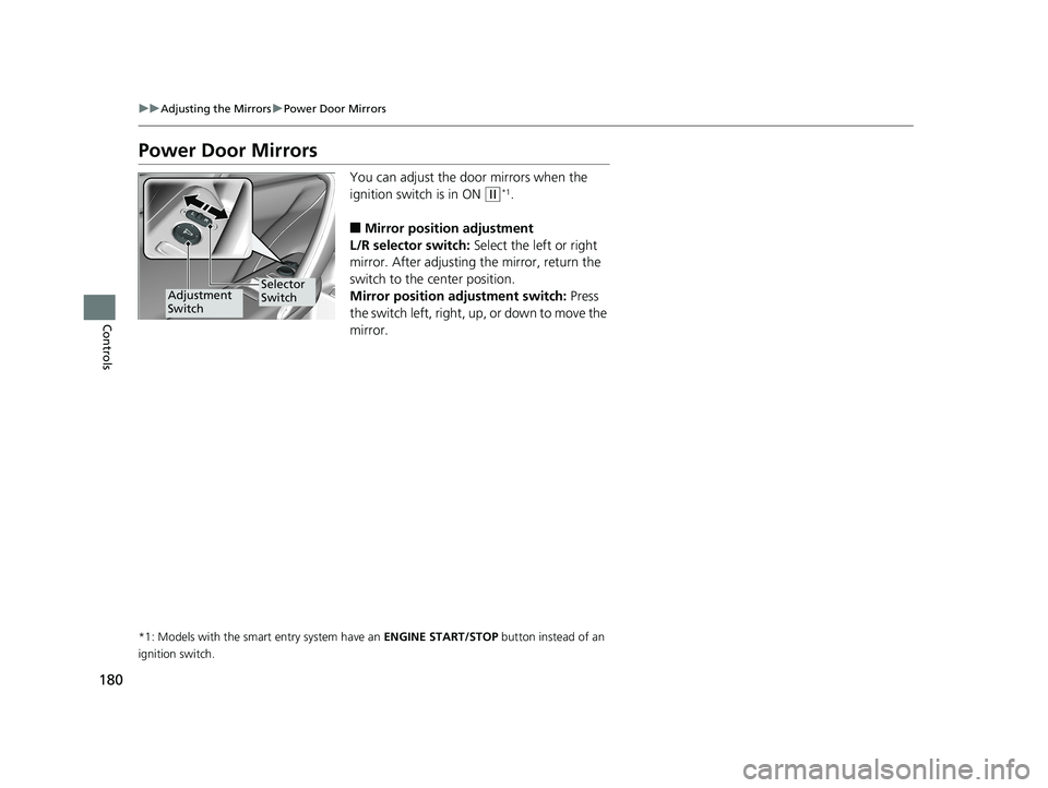 HONDA CIVIC COUPE 2019  Owners Manual (in English) 180
uuAdjusting the Mirrors uPower Door Mirrors
Controls
Power Door Mirrors
You can adjust the door mirrors when the 
ignition switch is in ON 
(w*1.
■Mirror position adjustment
L/R selector switch: