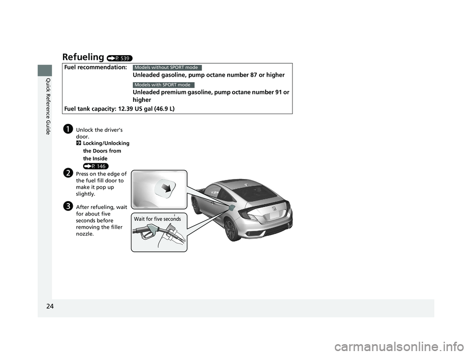 HONDA CIVIC COUPE 2019  Owners Manual (in English) 24
Quick Reference Guide
Refueling (P 539)
Fuel recommendation:Unleaded gasoline, pump octane number 87 or higher
Unleaded premium gasoline, pump octane number 91 or 
higher
Fuel tank capacity: 12.39 