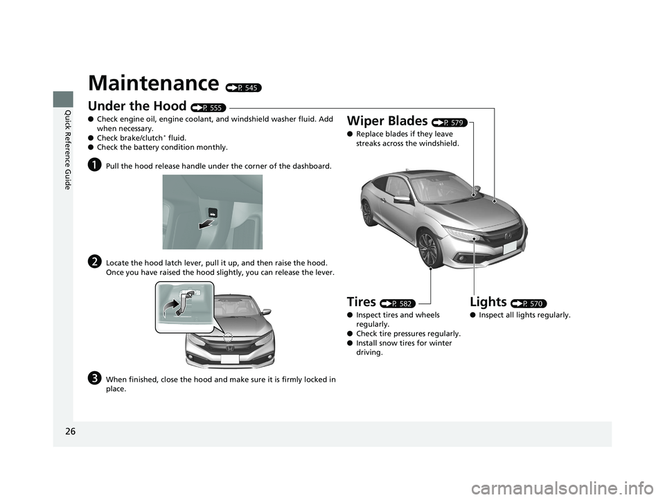 HONDA CIVIC COUPE 2019  Owners Manual (in English) 26
Quick Reference Guide
Maintenance (P 545)
Under the Hood (P 555)
● Check engine oil, engine coolant, and windshield washer fluid. Add 
when necessary.
● Check brake/clutch
* fluid.
● Check th