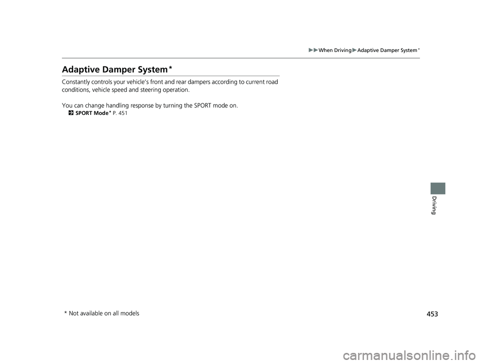 HONDA CIVIC COUPE 2019  Owners Manual (in English) 453
uuWhen Driving uAdaptive Damper System*
Driving
Adaptive Damper System*
Constantly controls your vehicle’s front a nd rear dampers according to current road 
conditions, vehicle speed and steeri