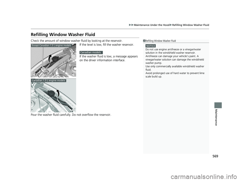 HONDA CIVIC COUPE 2019  Owners Manual (in English) 569
uuMaintenance Under the Hood uRefilling Window Washer Fluid
Maintenance
Refilling Window Washer Fluid
Check the amount of window washer fluid by looking at the reservoir.
If the level is low, fill