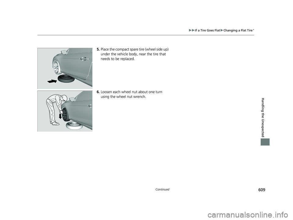 HONDA CIVIC COUPE 2019  Owners Manual (in English) 609
uuIf a Tire Goes Flat uChanging a Flat Tire*
Continued
Handling the Unexpected
5. Place the compact spare  tire (wheel side up) 
under the vehicle body,  near the tire that 
needs to be replaced.
