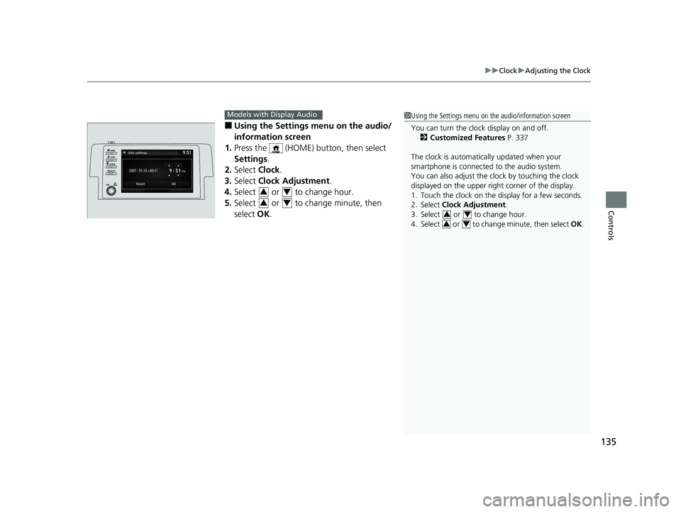 HONDA CIVIC SEDAN 2019  Owners Manual (in English) 135
uuClock uAdjusting the Clock
Controls
■Using the Settings menu on the audio/
information screen
1. Press the   (HOME) button, then select 
Settings .
2. Select  Clock.
3. Select  Clock Adjustmen