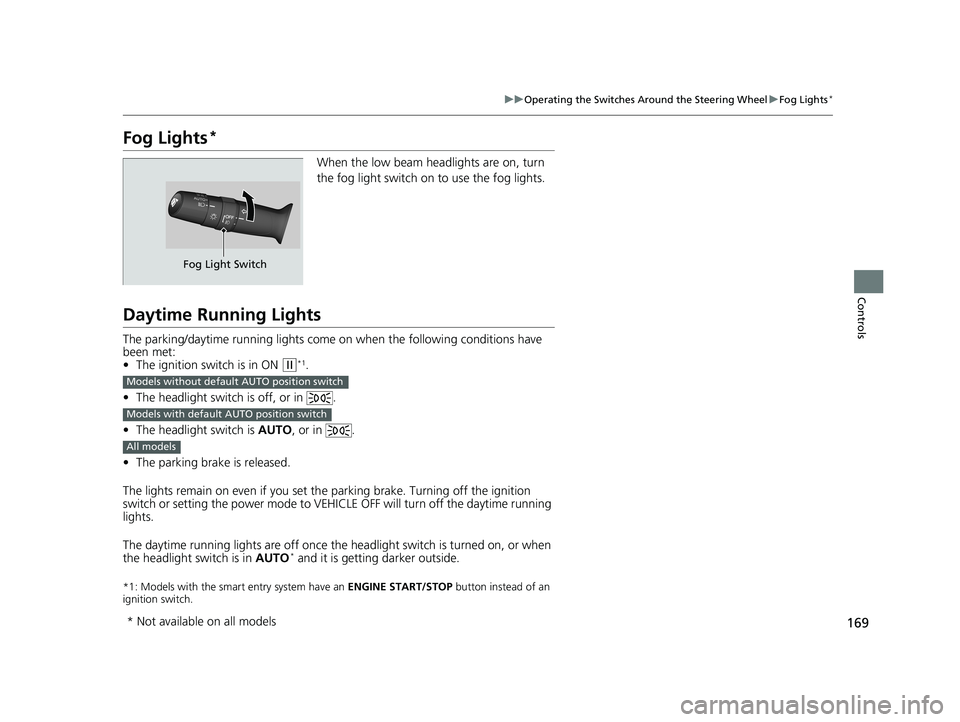 HONDA CIVIC SEDAN 2019  Owners Manual (in English) 169
uuOperating the Switches Around the Steering Wheel uFog Lights*
Controls
Fog Lights*
When the low beam headlights are on, turn 
the fog light switch on to use the fog lights.
Daytime Running Light