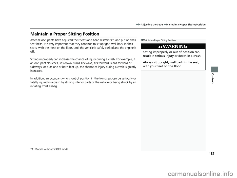 HONDA CIVIC SEDAN 2019  Owners Manual (in English) 185
uuAdjusting the Seats uMaintain a Proper Sitting Position
Controls
Maintain a Proper Sitting Position
After all occupants have adjusted their seats and head restraints*1, and put on their 
seat be