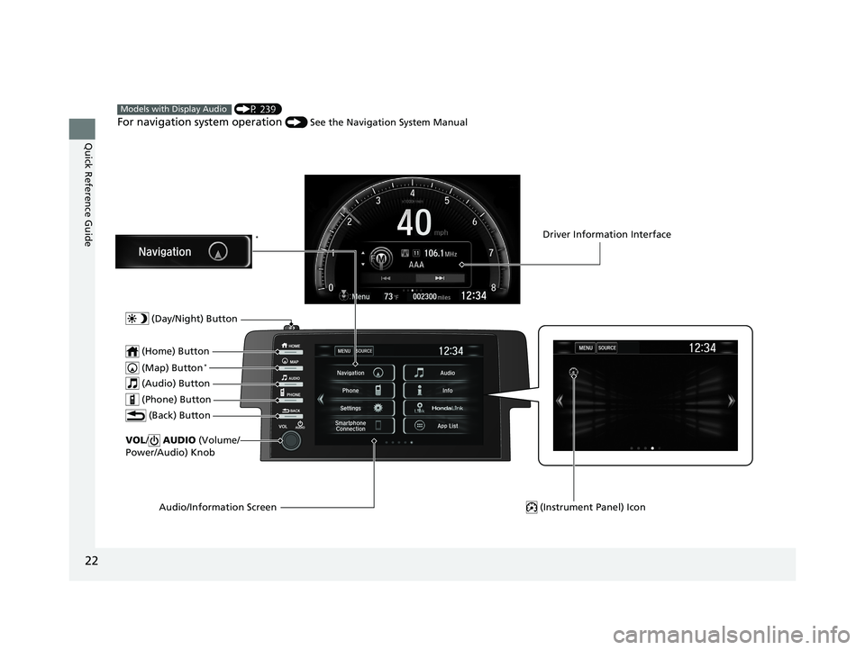 HONDA CIVIC SEDAN 2019  Owners Manual (in English) 22
Quick Reference Guide
 (P 239)
For navigation system operation () See the Navigation System Manual
Models with Display Audio
 (Map) Button*
VOL/ AUDIO  (Volume/
Power/Audio) Knob
 (Home) Button
 (B