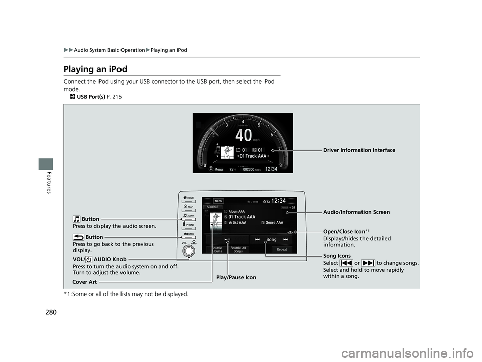 HONDA CIVIC SEDAN 2019  Owners Manual (in English) 280
uuAudio System Basic Operation uPlaying an iPod
Features
Playing an iPod
Connect the iPod using your USB connector  to the USB port, then select the iPod 
mode.
2 USB Port(s)  P. 215
*1:Some or al