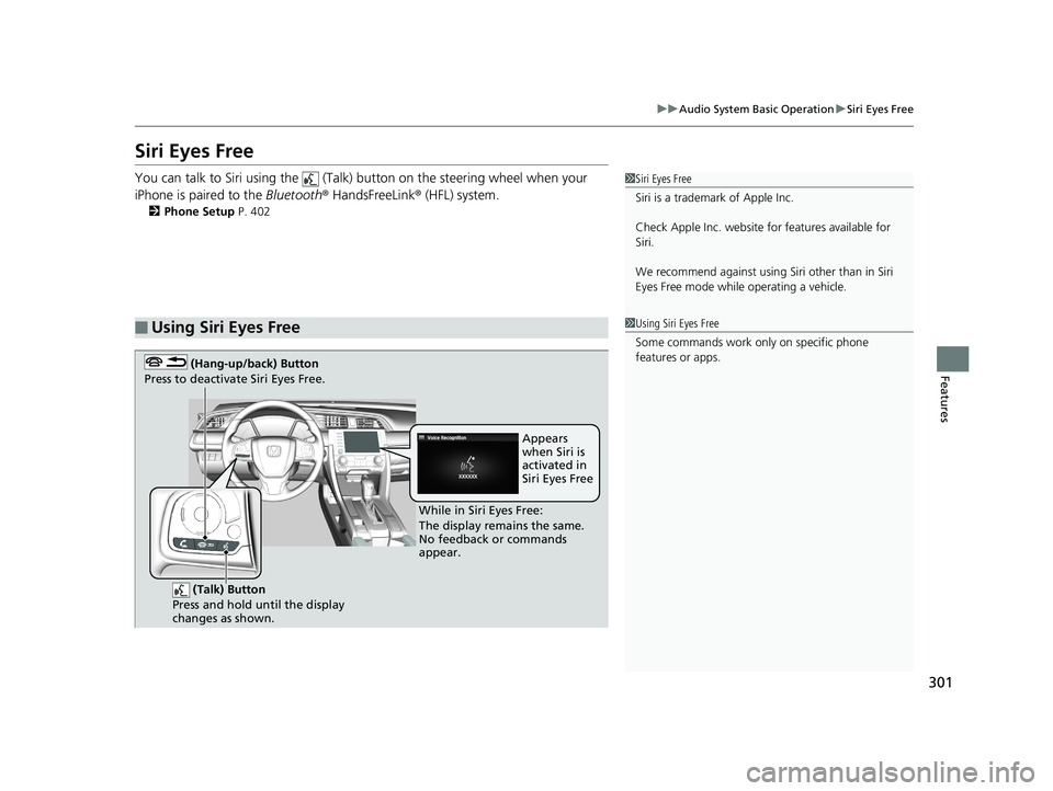 HONDA CIVIC SEDAN 2019  Owners Manual (in English) 301
uuAudio System Basic Operation uSiri Eyes Free
Features
Siri Eyes Free
You can talk to Siri using the   (Talk)  button on the steering wheel when your 
iPhone is paired to the  Bluetooth® HandsFr