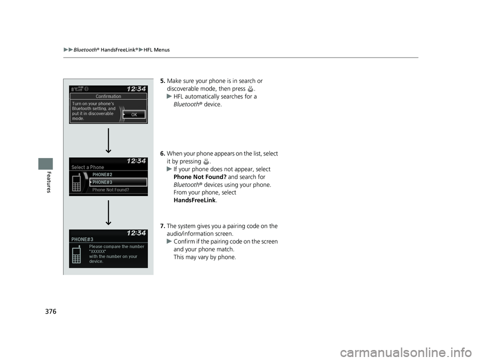 HONDA CIVIC SEDAN 2019  Owners Manual (in English) 376
uuBluetooth ® HandsFreeLink ®u HFL Menus
Features
5. Make sure your phone is in search or 
discoverable mode, then press  .
u HFL automatically searches for a 
Bluetooth ® device.
6. When your 