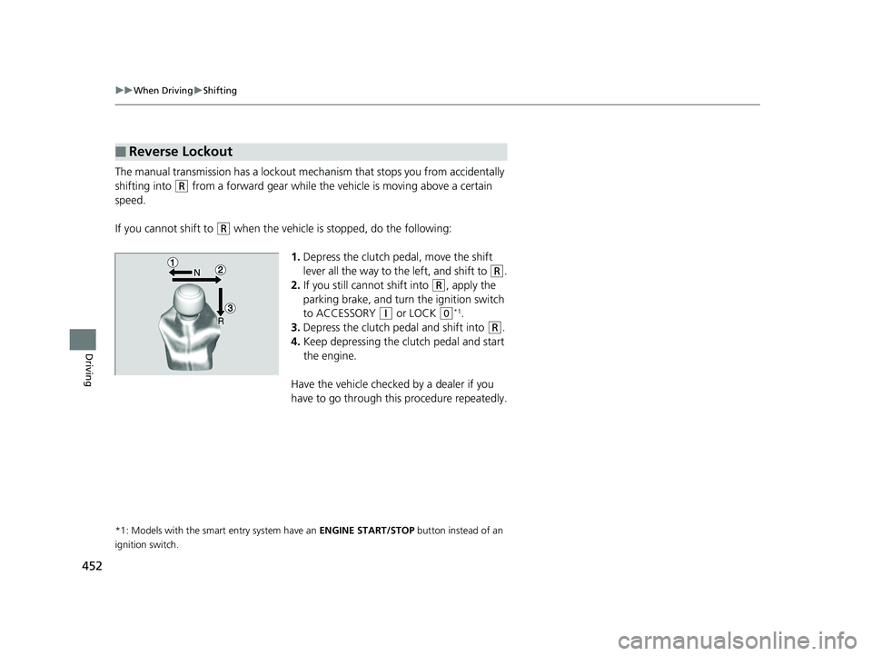 HONDA CIVIC SEDAN 2019  Owners Manual (in English) 452
uuWhen Driving uShifting
Driving
The manual transmission has a lockout mech anism that stops you from accidentally 
shifting into 
(R from a forward gear while the ve hicle is moving above a certa