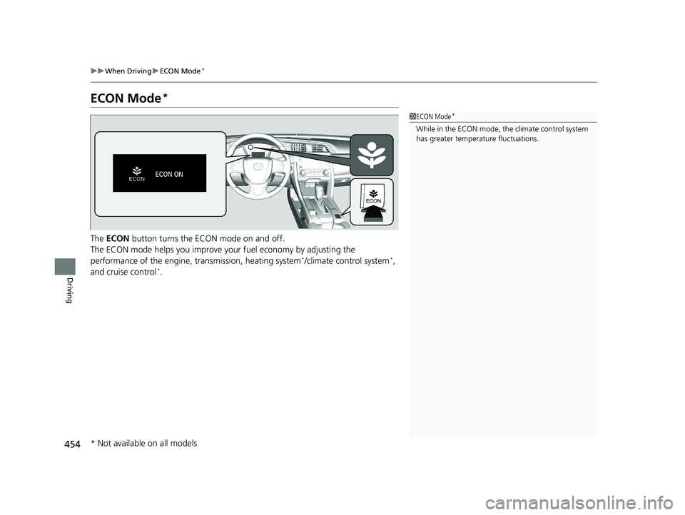 HONDA CIVIC SEDAN 2019  Owners Manual (in English) 454
uuWhen Driving uECON Mode*
Driving
ECON Mode*
The  ECON  button turns the ECON mode on and off.
The ECON mode helps you improve your fuel economy by adjusting the 
performance of the engine, trans