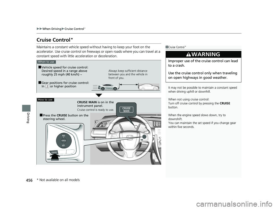HONDA CIVIC SEDAN 2019  Owners Manual (in English) 456
uuWhen Driving uCruise Control*
Driving
Cruise Control*
Maintains a constant vehicle speed without having to keep your foot on the 
accelerator. Use cruise control on freeways or open roads where 