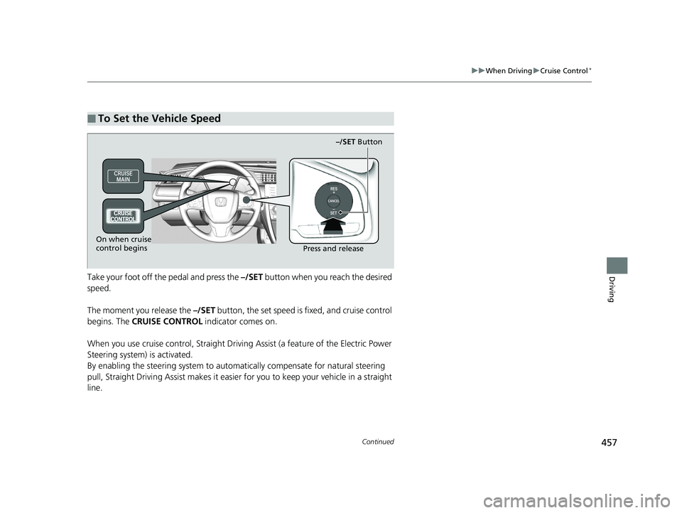 HONDA CIVIC SEDAN 2019  Owners Manual (in English) 457
uuWhen Driving uCruise Control*
Continued
DrivingTake your foot off the pedal and press the  –/SET button when you reach the desired 
speed.
The moment you release the  –/SET button, the set s
