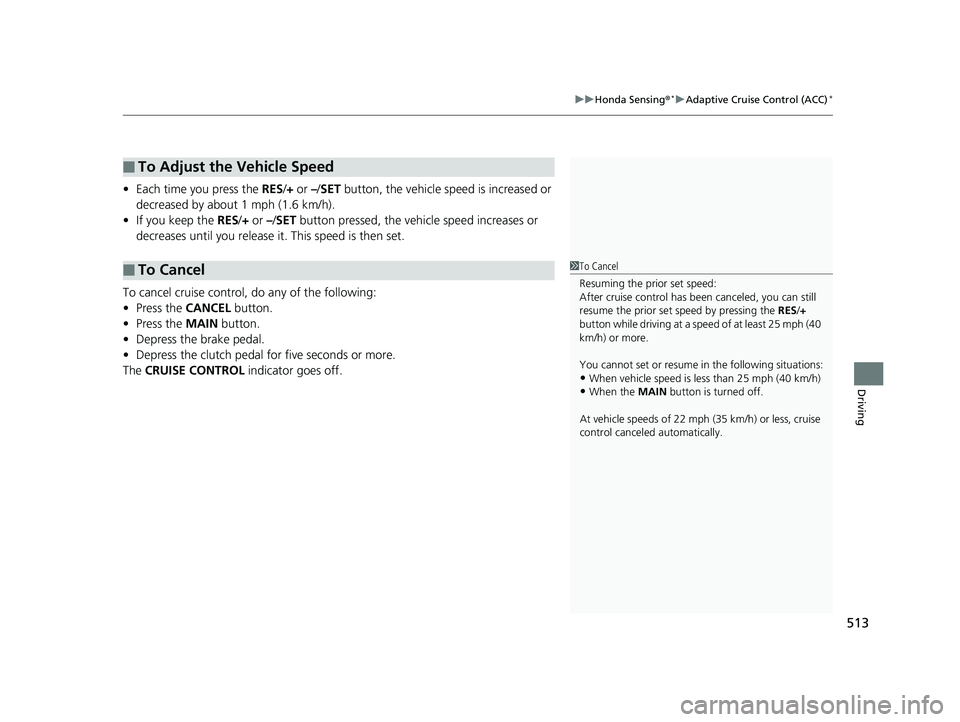 HONDA CIVIC SEDAN 2019  Owners Manual (in English) 513
uuHonda Sensing ®*uAdaptive Cruise Control (ACC)*
Driving
• Each time you press the  RES/+ or –/ SET button, the vehicle speed is increased or 
decreased by about 1 mph (1.6 km/h).
• If you