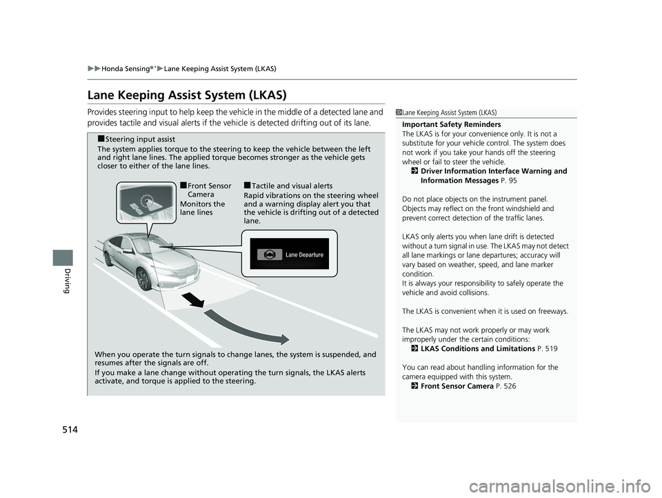 HONDA CIVIC SEDAN 2019  Owners Manual (in English) 514
uuHonda Sensing ®*uLane Keeping Assist System (LKAS)
Driving
Lane Keeping Assist System (LKAS)
Provides steering input to help keep the vehicle in the middle of a detected lane and 
provides tact