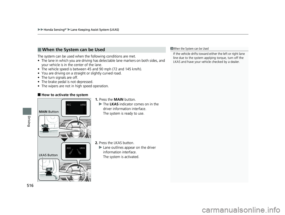 HONDA CIVIC SEDAN 2019  Owners Manual (in English) uuHonda Sensing ®*uLane Keeping Assist System (LKAS)
516
Driving
The system can be used when  the following conditions are met.
• The lane in which you are driving has dete ctable lane markers on b