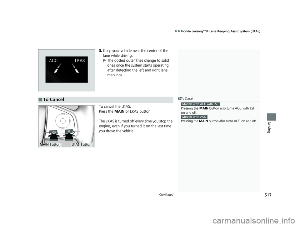 HONDA CIVIC SEDAN 2019  Owners Manual (in English) Continued517
uuHonda Sensing ®*uLane Keeping Assist System (LKAS)
Driving
3. Keep your vehicle near the center of the 
lane while driving.
u The dotted outer lines change to solid 
ones once the syst