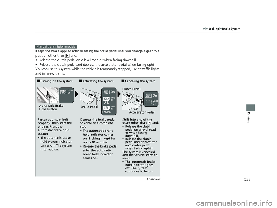 HONDA CIVIC SEDAN 2019  Owners Manual (in English) 533
uuBraking uBrake System
Continued
Driving
Keeps the brake applied after  releasing the brake pedal until you change a gear to a 
position other than 
(N and:
• Release the clutch pedal on a leve