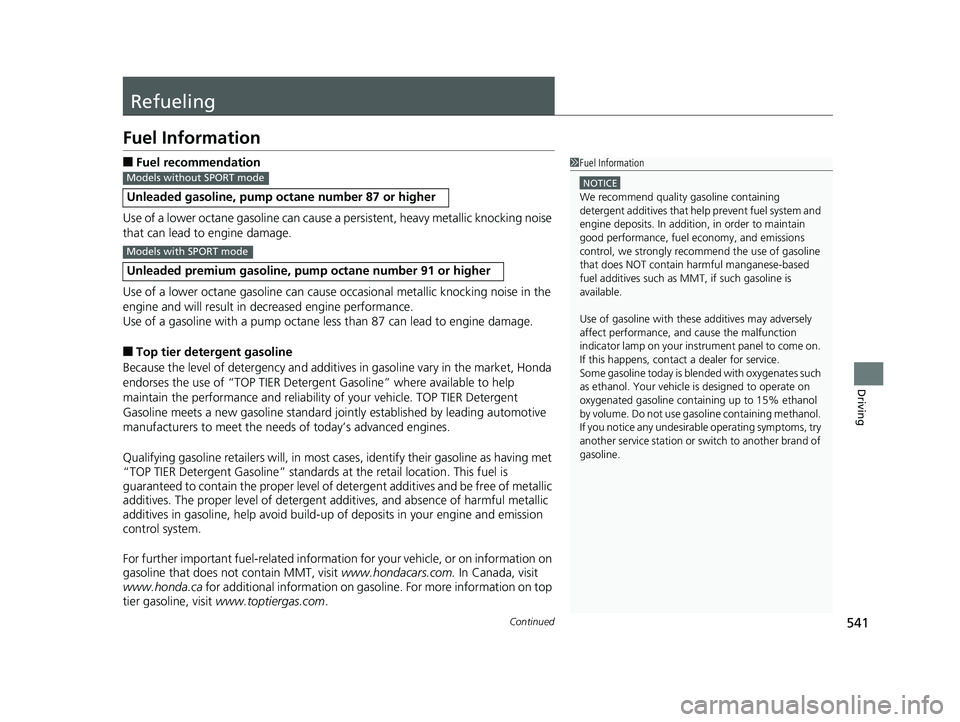 HONDA CIVIC SEDAN 2019  Owners Manual (in English) 541Continued
Driving
Refueling
Fuel Information
■Fuel recommendation
Use of a lower octane gasoline can cause a  persistent, heavy metallic knocking noise 
that can lead to engine damage.
Use of a l