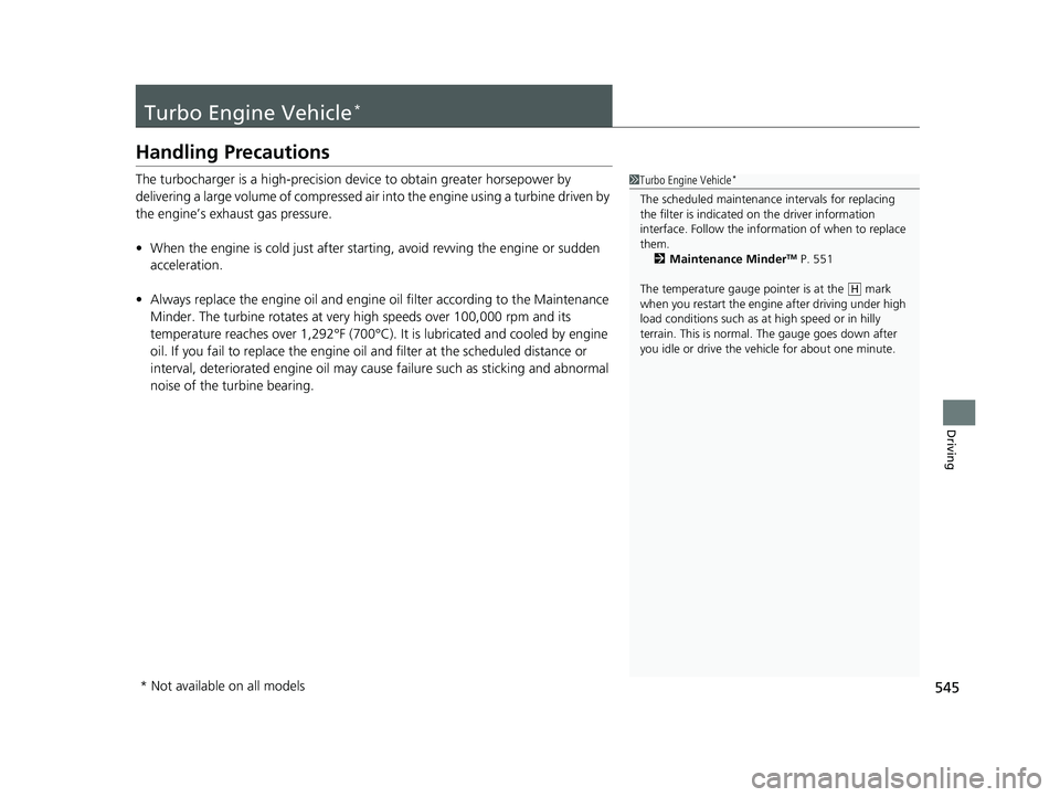 HONDA CIVIC SEDAN 2019  Owners Manual (in English) 545
Driving
Turbo Engine Vehicle*
Handling Precautions
The turbocharger is a high-precision device to obtain greater horsepower by 
delivering a large volume of compressed air  into the engine using a