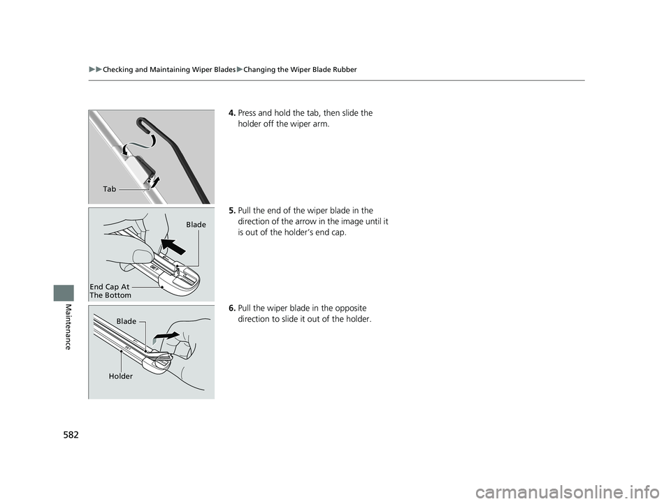 HONDA CIVIC SEDAN 2019  Owners Manual (in English) 582
uuChecking and Maintaining Wiper Blades uChanging the Wiper Blade Rubber
Maintenance
4. Press and hold the tab, then slide the 
holder off the wiper arm.
5. Pull the end of the wiper blade in the 