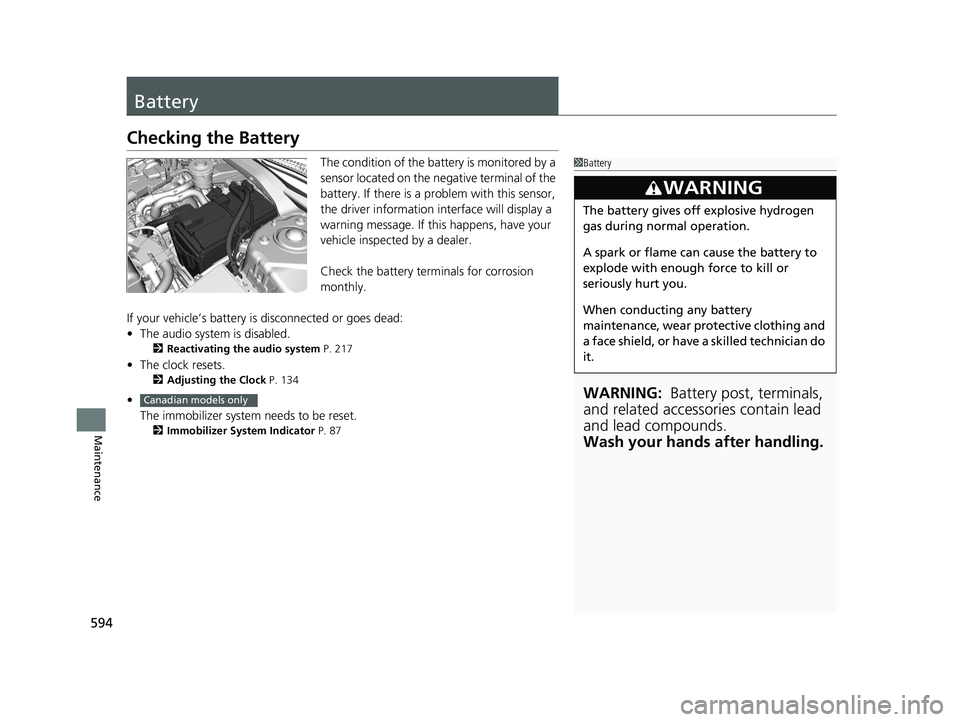 HONDA CIVIC SEDAN 2019  Owners Manual (in English) 594
Maintenance
Battery
Checking the Battery
The condition of the battery is monitored by a 
sensor located on the negative terminal of the 
battery. If there is a problem with this sensor, 
the drive