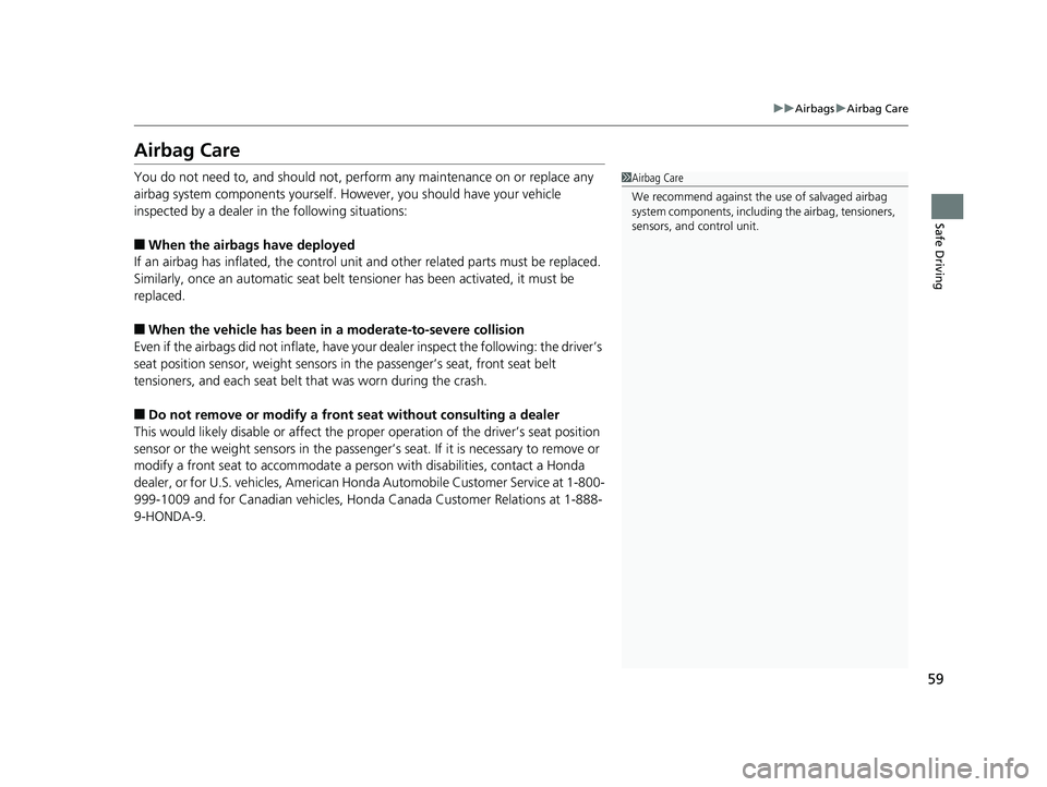 HONDA CIVIC SEDAN 2019  Owners Manual (in English) 59
uuAirbags uAirbag Care
Safe Driving
Airbag Care
You do not need to, and should not, perform any maintenance on or replace any 
airbag system components yourself. However, you should have your vehic