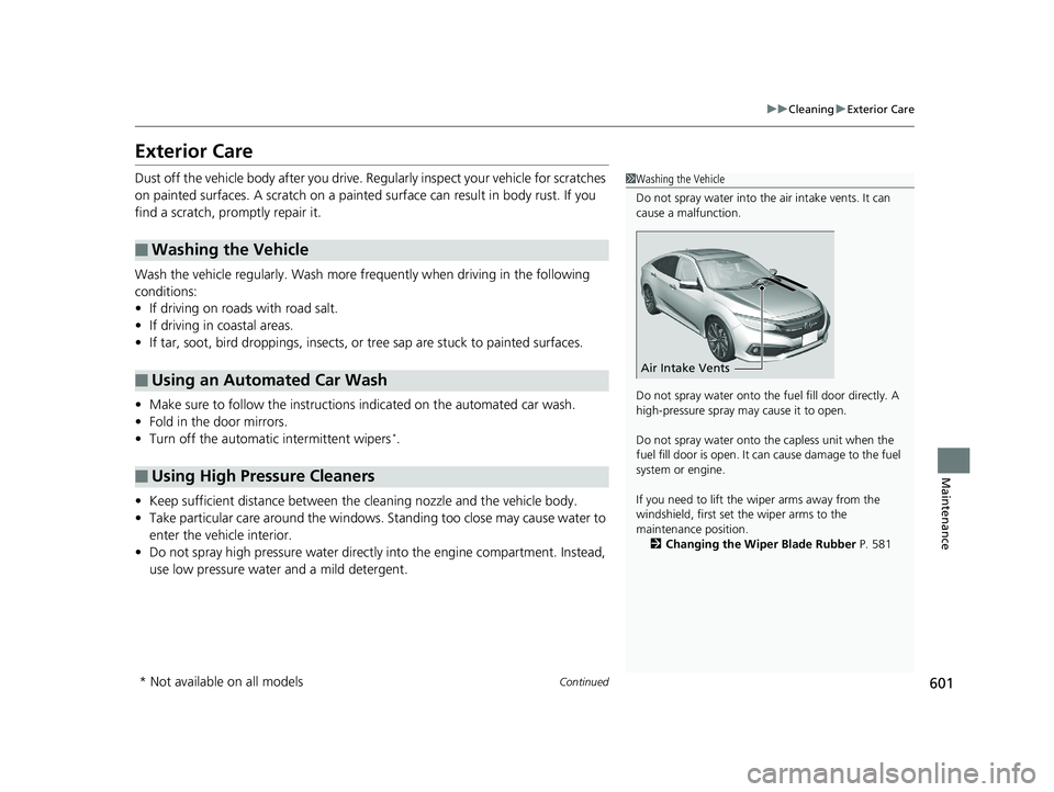HONDA CIVIC SEDAN 2019  Owners Manual (in English) 601
uuCleaning uExterior Care
Continued
Maintenance
Exterior Care
Dust off the vehicle body after you drive.  Regularly inspect your vehicle for scratches 
on painted surfaces. A scratch on a painted 