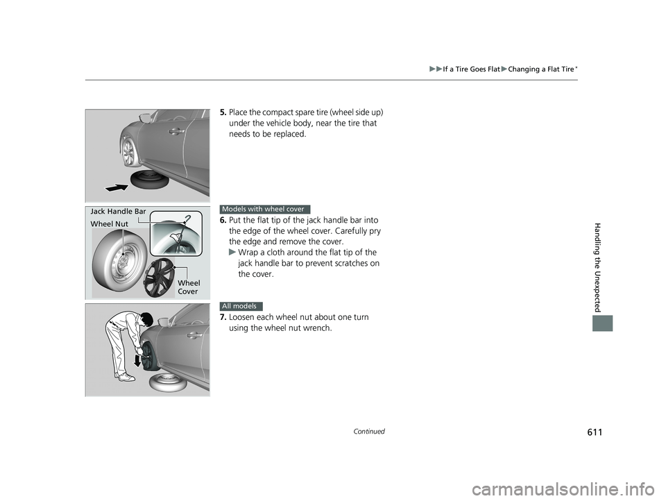 HONDA CIVIC SEDAN 2019  Owners Manual (in English) 611
uuIf a Tire Goes Flat uChanging a Flat Tire*
Continued
Handling the Unexpected
5. Place the compact spare  tire (wheel side up) 
under the vehicle body,  near the tire that 
needs to be replaced.
