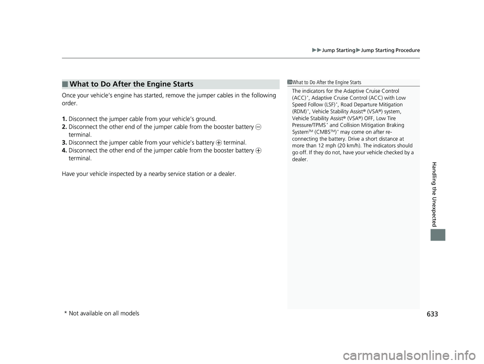 HONDA CIVIC SEDAN 2019  Owners Manual (in English) 633
uuJump Starting uJump Starting Procedure
Handling the Unexpected
Once your vehicle’s engine has started, re move the jumper cables in the following 
order.
1. Disconnect the jumper cable from yo