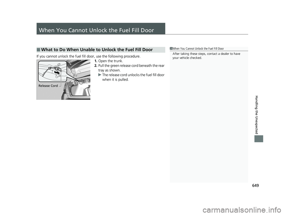 HONDA CIVIC SEDAN 2019  Owners Manual (in English) 649
Handling the Unexpected
When You Cannot Unlock the Fuel Fill Door
If you cannot unlock the fuel fill door, use the following procedure.
1.Open the trunk.
2. Pull the green release cord beneath the