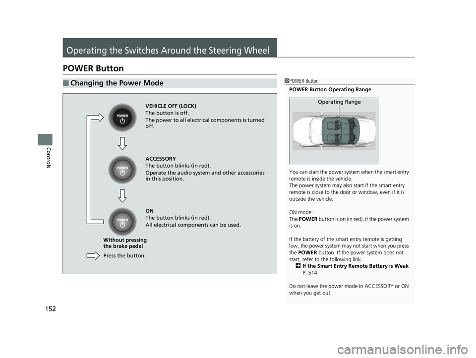 HONDA CLARITY ELECTRIC 2019  Owners Manual (in English) 152
Controls
Operating the Switches Around the Steering Wheel
POWER Button
■Changing the Power Mode1POWER Button
POWER Button Operating Range
You can start the power system when the smart entry 
rem